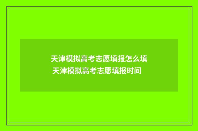 天津模拟高考志愿填报怎么填 天津模拟高考志愿填报时间