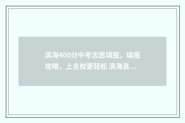 滨海400分中考志愿填报，填报攻略，上名校更轻松 滨海县中考是多少分