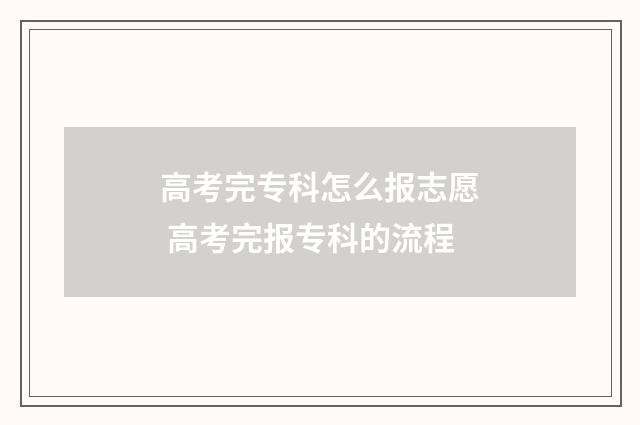 高考完专科怎么报志愿 高考完报专科的流程