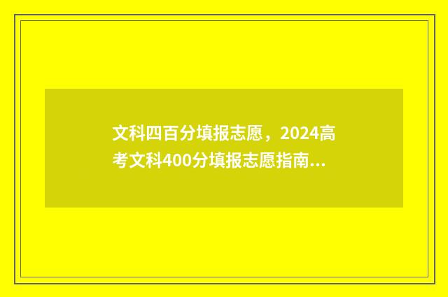 文科四百分填报志愿，2024高考文科400分填报志愿指南 文科四百分好考吗