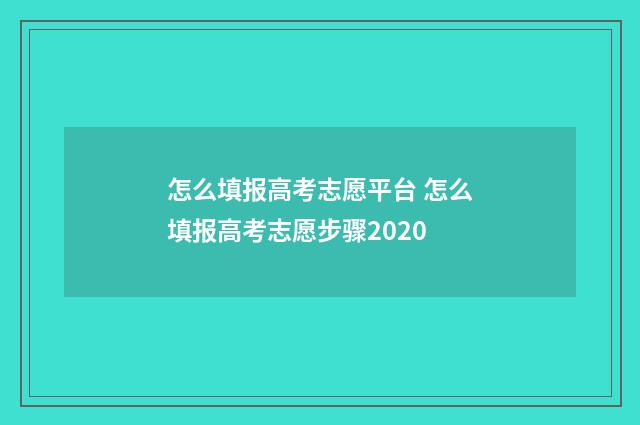 怎么填报高考志愿平台 怎么填报高考志愿步骤2020