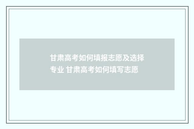 甘肃高考如何填报志愿及选择专业 甘肃高考如何填写志愿