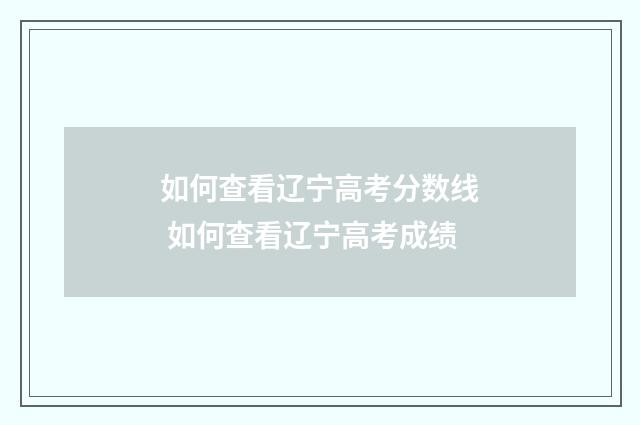 如何查看辽宁高考分数线 如何查看辽宁高考成绩