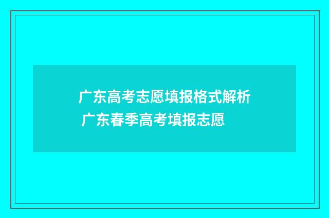 广东高考志愿填报格式解析 广东春季高考填报志愿