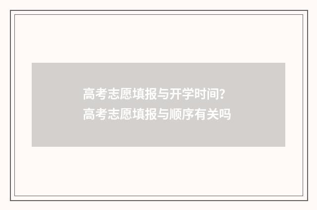 高考志愿填报与开学时间？ 高考志愿填报与顺序有关吗