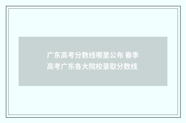 广东高考分数线哪里公布 春季高考广东各大院校录取分数线