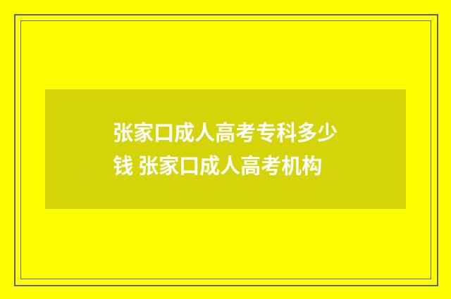 张家口成人高考专科多少钱 张家口成人高考机构