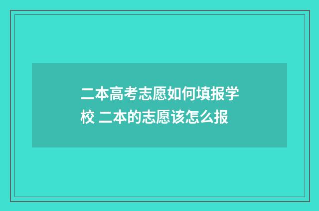 二本高考志愿如何填报学校 二本的志愿该怎么报