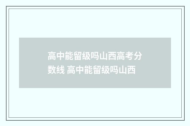 高中能留级吗山西高考分数线 高中能留级吗山西