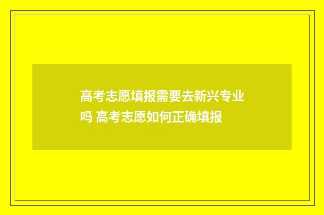 高考志愿填报需要去新兴专业吗 高考志愿如何正确填报