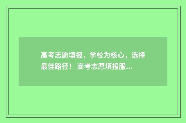 高考志愿填报，学校为核心，选择最佳路径！ 高考志愿填报服务平台