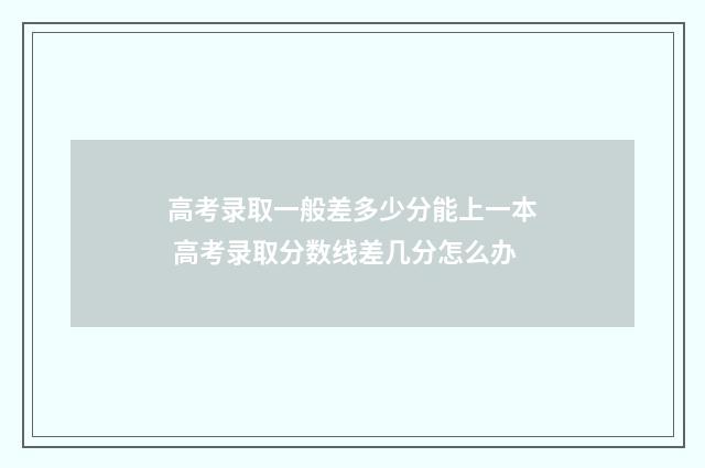 高考录取一般差多少分能上一本 高考录取分数线差几分怎么办