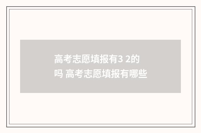 高考志愿填报有3 2的吗 高考志愿填报有哪些