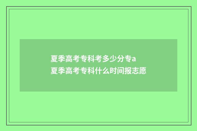 夏季高考专科考多少分专a 夏季高考专科什么时间报志愿