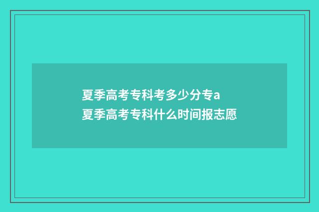 夏季高考专科考多少分专a 夏季高考专科什么时间报志愿