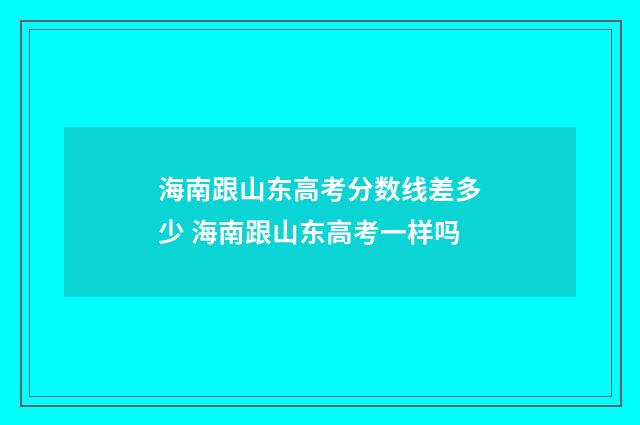 海南跟山东高考分数线差多少 海南跟山东高考一样吗