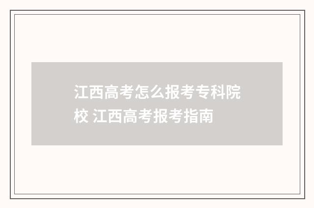 江西高考怎么报考专科院校 江西高考报考指南