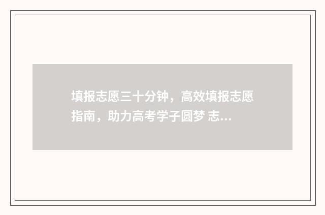 填报志愿三十分钟，高效填报志愿指南，助力高考学子圆梦 志愿填报多少