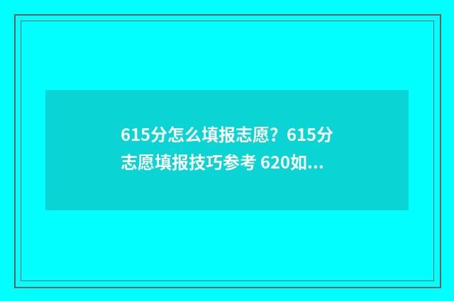 615分怎么填报志愿？615分志愿填报技巧参考 620如何填志愿