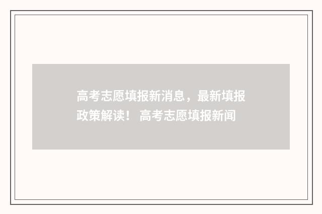 高考志愿填报新消息，最新填报政策解读！ 高考志愿填报新闻