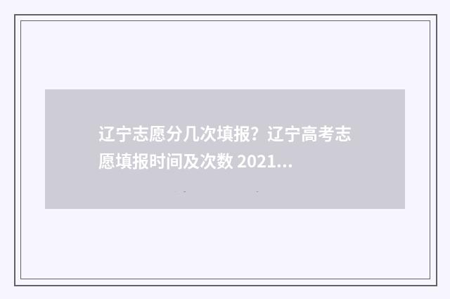 辽宁志愿分几次填报？辽宁高考志愿填报时间及次数 2021年辽宁志愿怎么录取