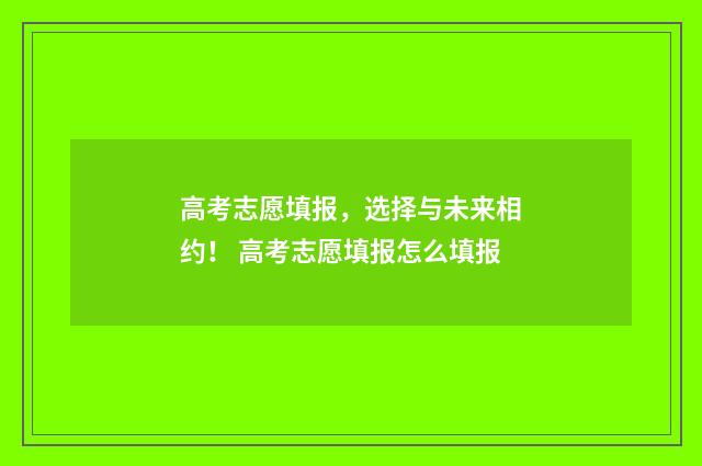 高考志愿填报，选择与未来相约！ 高考志愿填报怎么填报