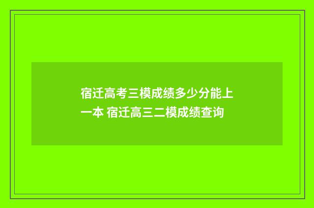 宿迁高考三模成绩多少分能上一本 宿迁高三二模成绩查询