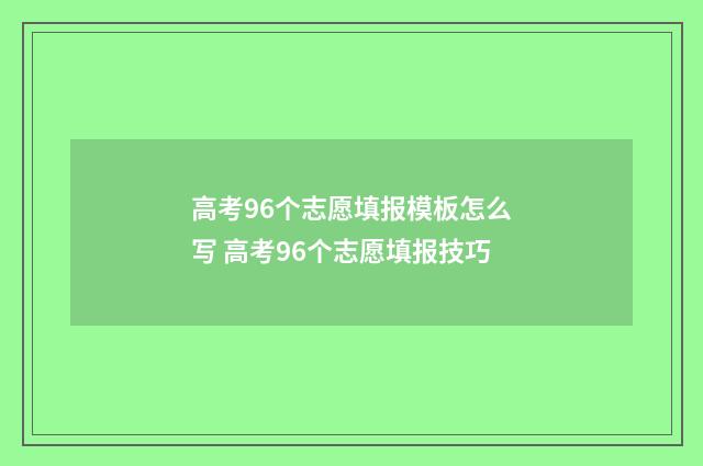 高考96个志愿填报模板怎么写 高考96个志愿填报技巧