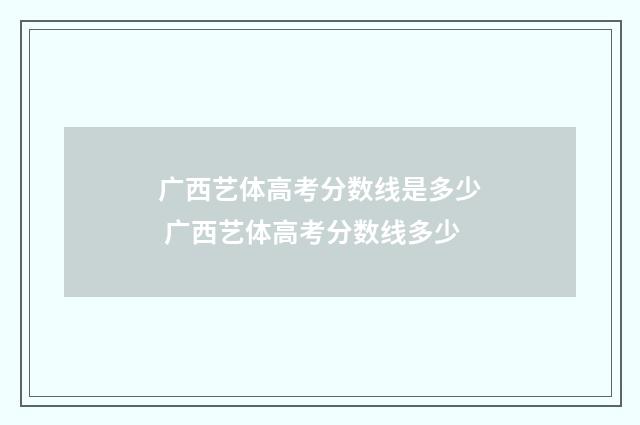 广西艺体高考分数线是多少 广西艺体高考分数线多少
