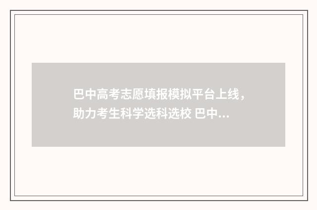 巴中高考志愿填报模拟平台上线，助力考生科学选科选校 巴中高考志愿填报机构电话号码