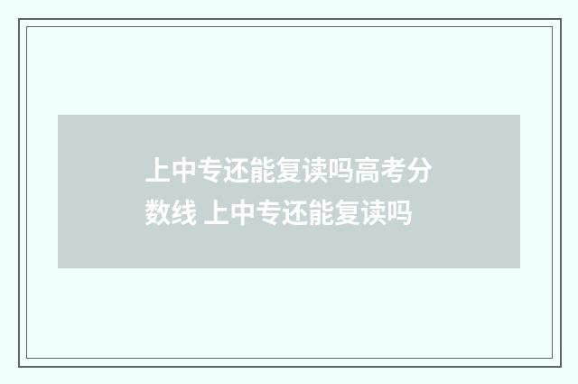 上中专还能复读吗高考分数线 上中专还能复读吗