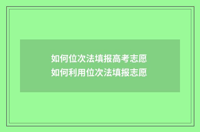 如何位次法填报高考志愿 如何利用位次法填报志愿