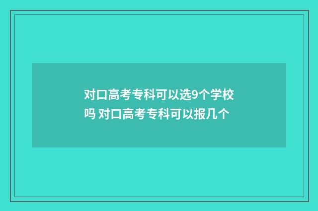 对口高考专科可以选9个学校吗 对口高考专科可以报几个