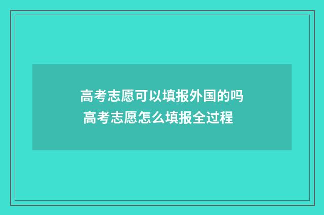 高考志愿可以填报外国的吗 高考志愿怎么填报全过程