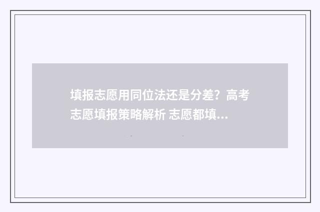 填报志愿用同位法还是分差？高考志愿填报策略解析 志愿都填一样的有影响吗