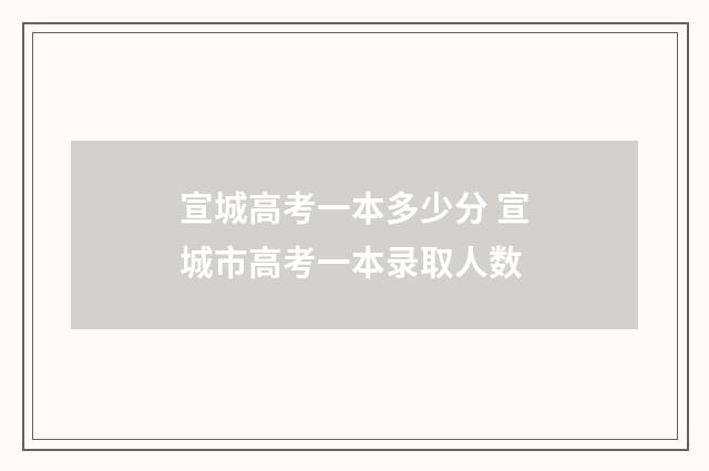 宣城高考一本多少分 宣城市高考一本录取人数