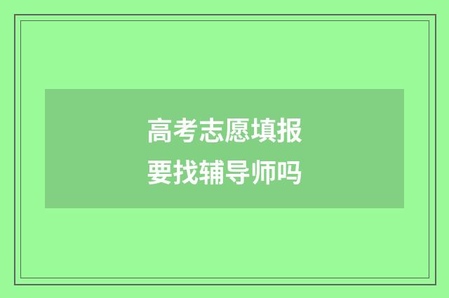 高考志愿填报要找辅导师吗