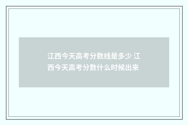 江西今天高考分数线是多少 江西今天高考分数什么时候出来