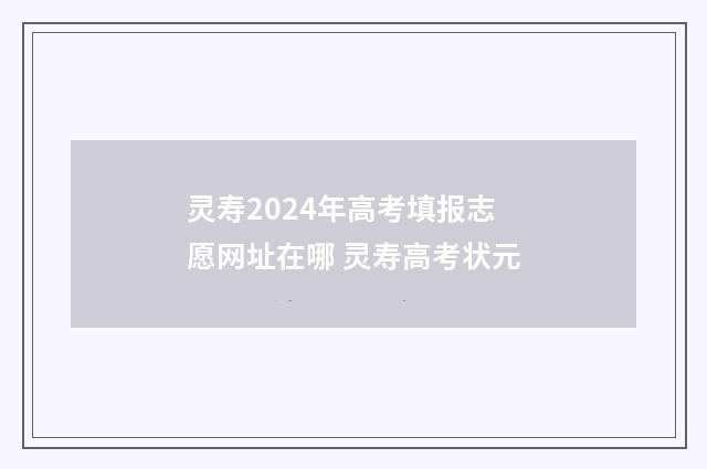 灵寿2024年高考填报志愿网址在哪 灵寿高考状元