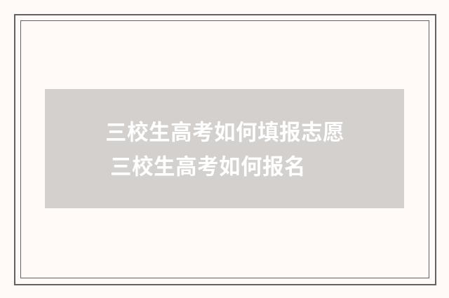 三校生高考如何填报志愿 三校生高考如何报名