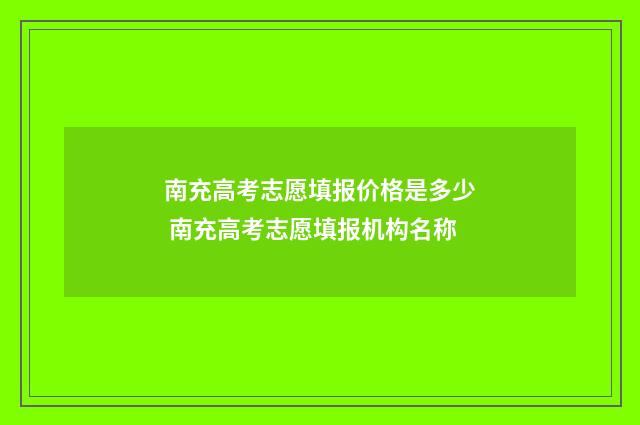 南充高考志愿填报价格是多少 南充高考志愿填报机构名称