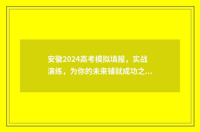 安徽2024高考模拟填报，实战演练，为你的未来铺就成功之路！ 安徽2024高考模拟考试时间