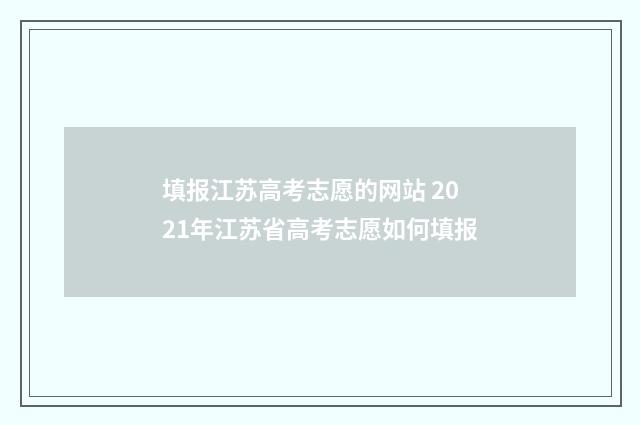 填报江苏高考志愿的网站 2021年江苏省高考志愿如何填报
