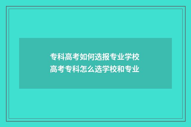 专科高考如何选报专业学校 高考专科怎么选学校和专业