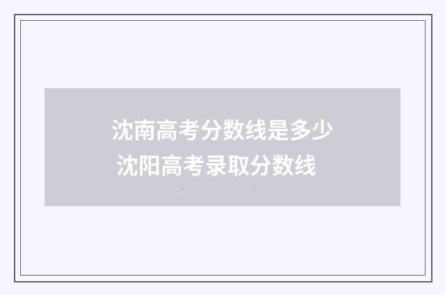 沈南高考分数线是多少 沈阳高考录取分数线
