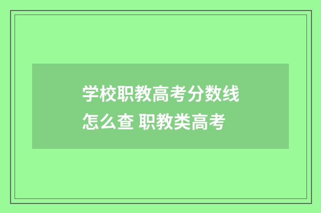 学校职教高考分数线怎么查 职教类高考