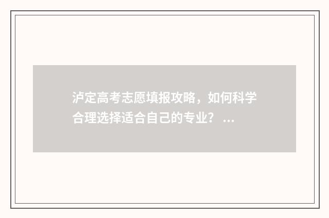 泸定高考志愿填报攻略，如何科学合理选择适合自己的专业？ 四川省泸定中学高考成绩