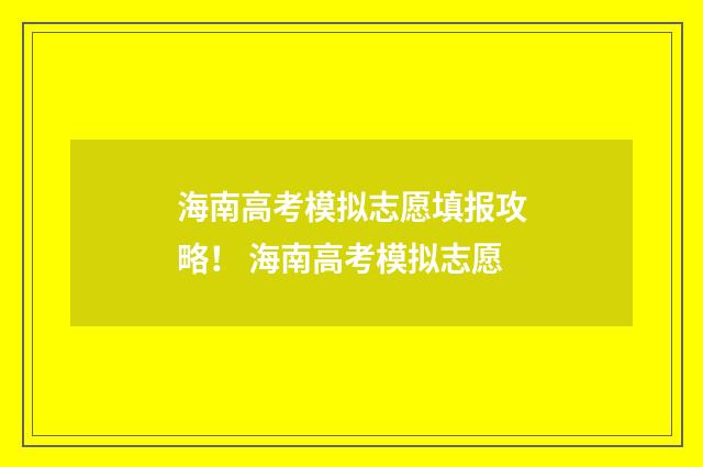海南高考模拟志愿填报攻略！ 海南高考模拟志愿