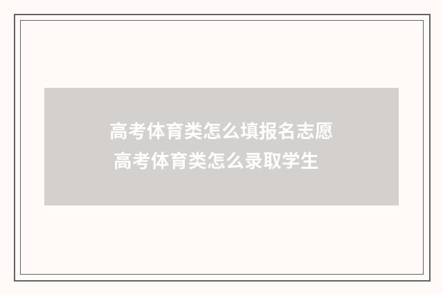 高考体育类怎么填报名志愿 高考体育类怎么录取学生