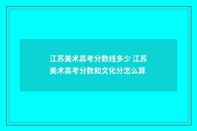 江苏美术高考分数线多少 江苏美术高考分数和文化分怎么算